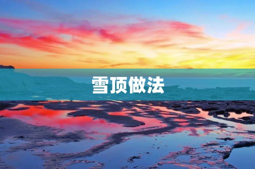 雪顶做法:改变你的烹饪方式 雪顶做法:改变你的烹饪方式