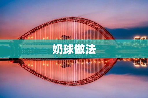 奶球做法：轻松DIY美味可口的奶球