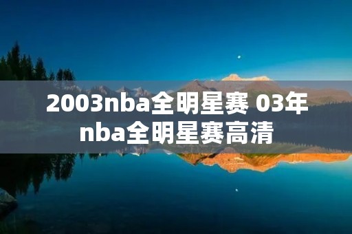 2003nba全明星赛 03年nba全明星赛高清 2003nba全明星赛 03年nba全明星赛高清