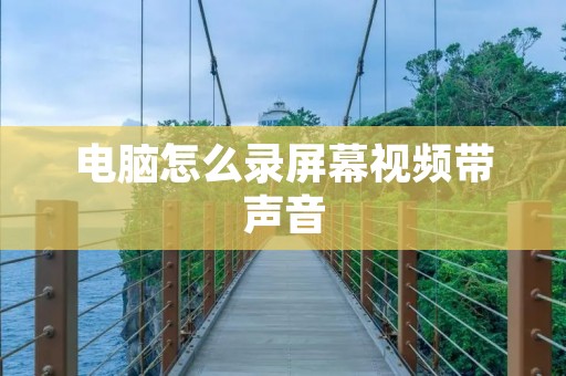 电脑怎么录屏幕视频带声音