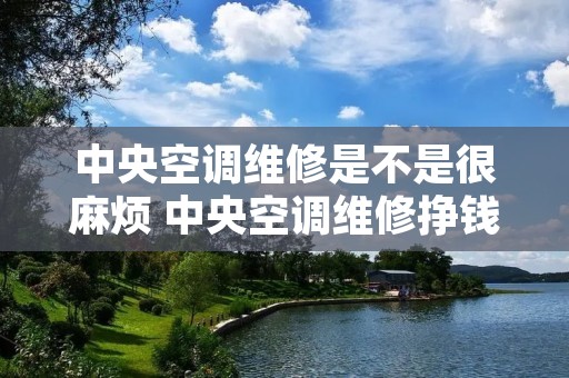 中央空调维修是不是很麻烦 中央空调维修挣钱吗 中央空调维修是不是很麻烦 中央空调维修挣钱吗