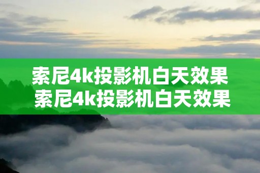 索尼4k投影机白天效果 索尼4k投影机白天效果好吗
