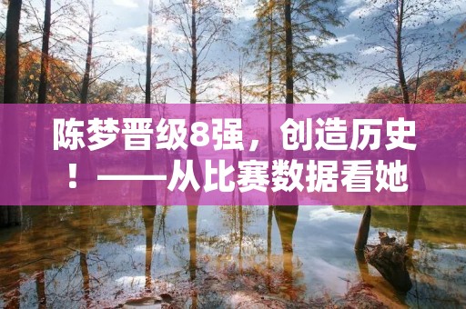陈梦晋级8强，创造历史！——从比赛数据看她的精彩表现