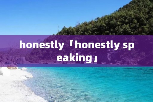 honestly「honestly speaking」 honestly「honestly speaking」