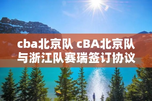 cba北京队 cBA北京队与浙江队赛瑞签订协议
