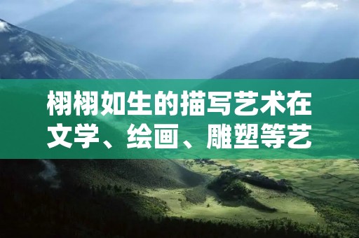 栩栩如生的描写艺术在文学、绘画、雕塑等艺术形式中得到了广泛应用。在文学中，栩栩如生的描写可以让读者更加真实地感受到小说、散文、诗歌等作品中所描绘的情景或人物形象。在绘画和雕塑中，栩栩如生的描绘可以让观者更加直观地感受到作品所要表达的意境和情感。