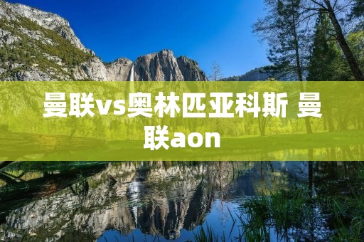 曼联vs奥林匹亚科斯 曼联aon 曼联vs奥林匹亚科斯 曼联aon
