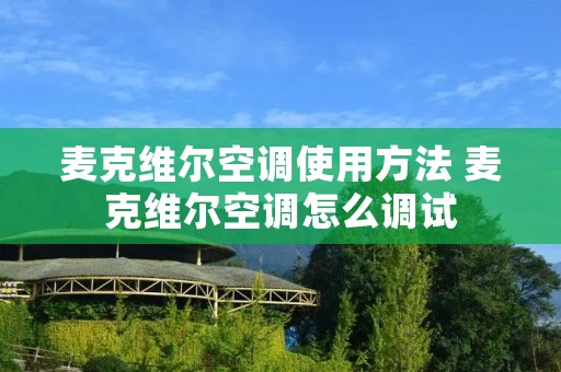 麦克维尔空调使用方法 麦克维尔空调怎么调试