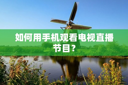 如何用手机观看电视直播节目?