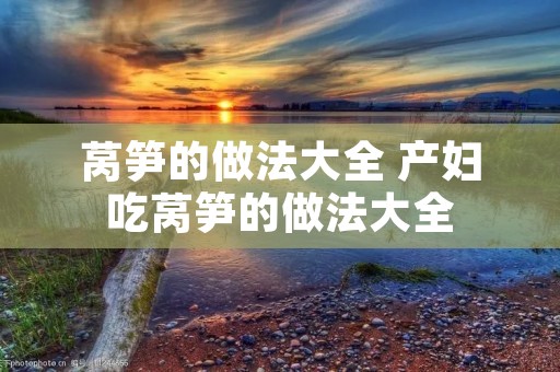 莴笋的做法大全 产妇吃莴笋的做法大全