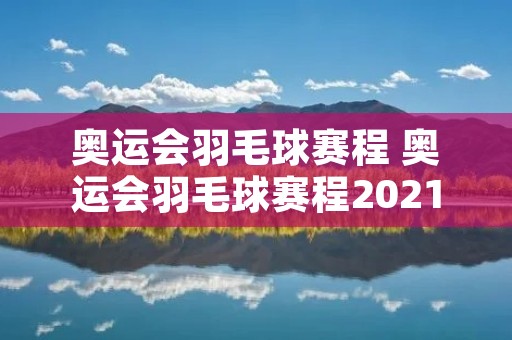 奥运会羽毛球赛程 奥运会羽毛球赛程2021赛程表