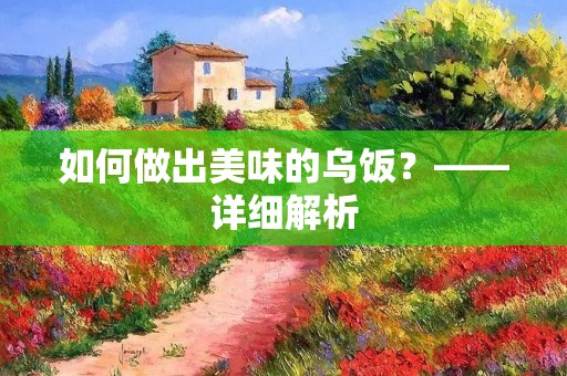 如何做出美味的乌饭？——详细解析