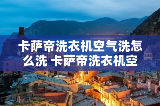 卡萨帝洗衣机空气洗怎么洗 卡萨帝洗衣机空气洗洗什么衣服