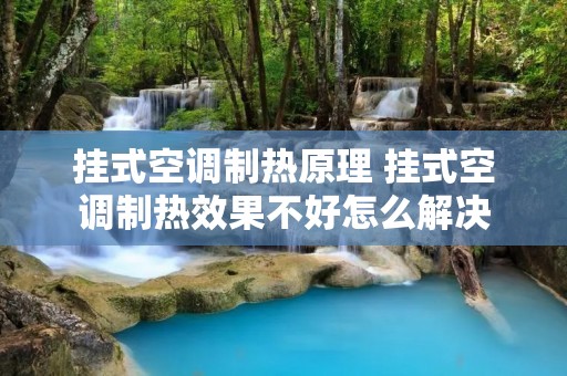 挂式空调制热原理 挂式空调制热效果不好怎么解决