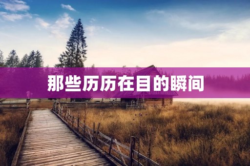 那些历历在目的瞬间