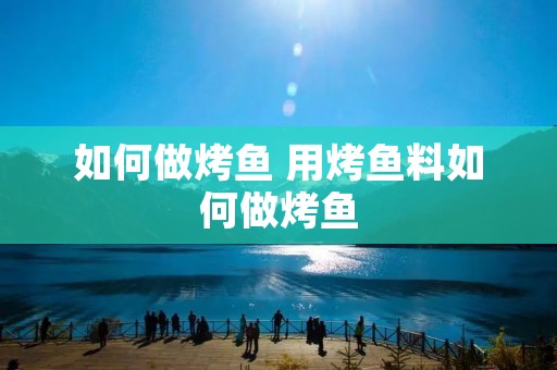 如何做烤鱼 用烤鱼料如何做烤鱼