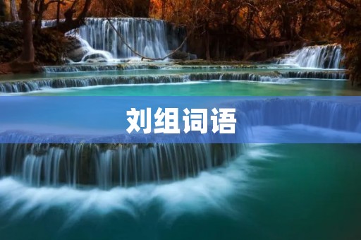 刘组词语:探寻汉字的美妙之处