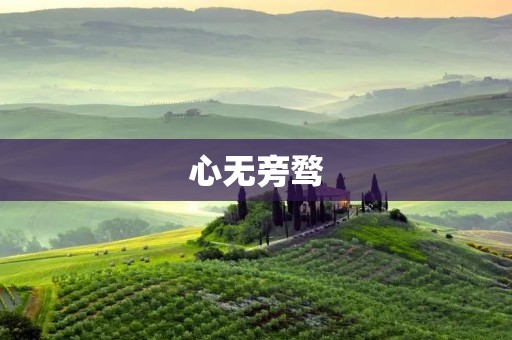 心无旁骛：用心去做，不被外界干扰的意义