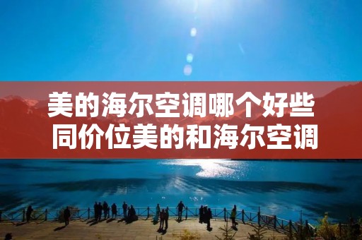 美的海尔空调哪个好些 同价位美的和海尔空调哪个好