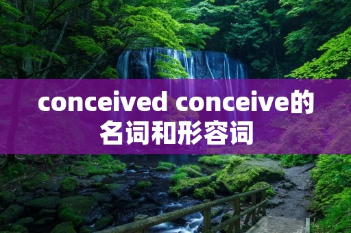 conceived conceive的名词和形容词