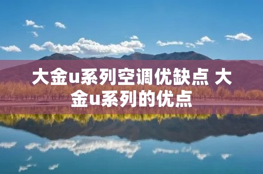 大金u系列空调优缺点 大金u系列的优点 大金u系列空调优缺点 大金u系列的优点