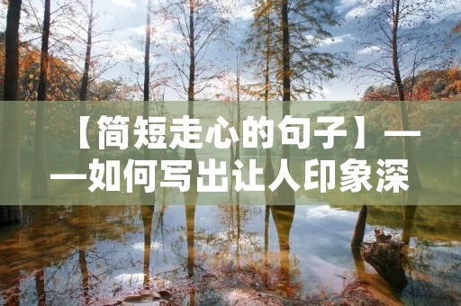 【简短走心的句子】——如何写出让人印象深刻的句子