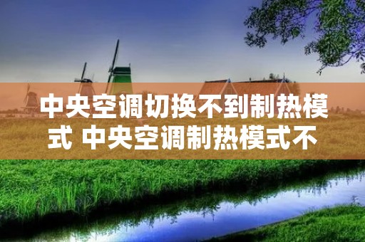 中央空调切换不到制热模式 中央空调制热模式不出热风