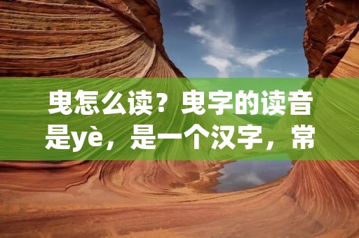 曳怎么读?曳字的读音是yè,是一个汉字,常用于表示拉动、牵引等意义。曳字的部首是彳,表示行走的足迹。在汉字中,曳字的出现频率属于中等水平,常见于一些文学作品、历史典籍中。