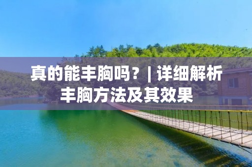 真的能丰胸吗?| 详细解析丰胸方法及其效果