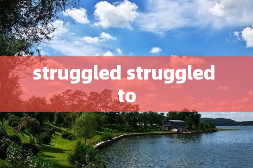 struggled struggled to