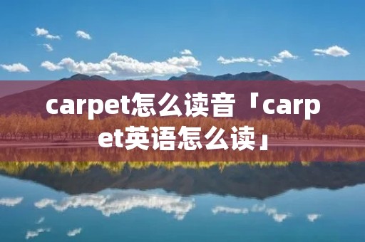 carpet怎么读音「carpet英语怎么读」