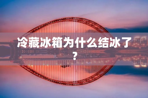 冷藏冰箱为什么结冰了？