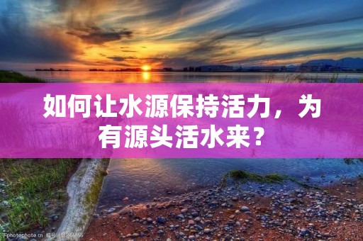 如何让水源保持活力,为有源头活水来?