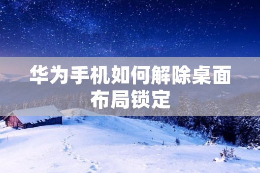 华为手机如何解除桌面布局锁定