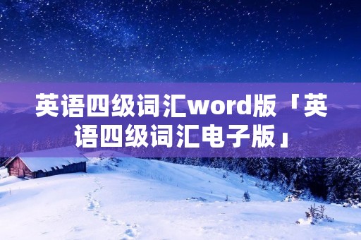 英语四级词汇word版「英语四级词汇电子版」 英语四级词汇word版「英语四级词汇电子版」