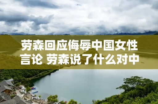 劳森回应侮辱中国女性言论 劳森说了什么对中国女性的话
