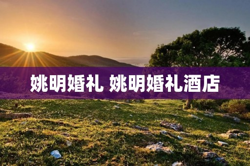 姚明婚礼 姚明婚礼酒店 姚明婚礼 姚明婚礼酒店