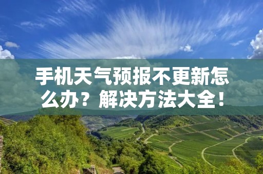 手机天气预报不更新怎么办?解决方法大全!