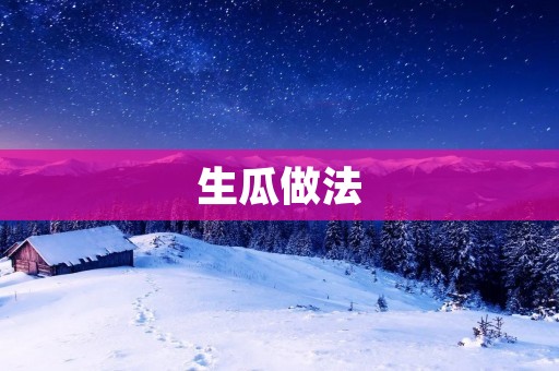 生瓜做法：美味清爽的夏日佳品
