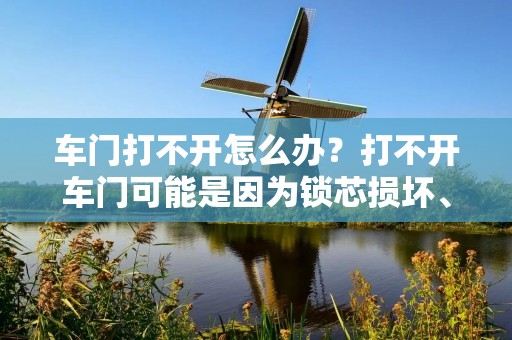 车门打不开怎么办?打不开车门可能是因为锁芯损坏、钥匙失效、电路故障等原因造成的,这时候我们需要采取一些措施来解决这个问题。 车门打不开怎么办?打不开车门可能是因为锁芯损坏、钥匙失效、电路故障等原因造成的,这时候我们需要采取一些措施来解决这个问题。