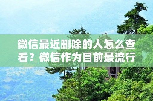 微信最近删除的人怎么查看?微信作为目前最流行的社交软件之一,为人们的生活和工作带来了很大的便利,但是在使用微信的过程中,也经常会遇到一些问题。比如,有时候我们会不小心把某些好友删除了,但是过了一段时间后,又想找回这个好友,那么该怎么办呢?
