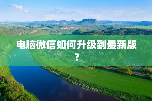 电脑微信如何升级到最新版?