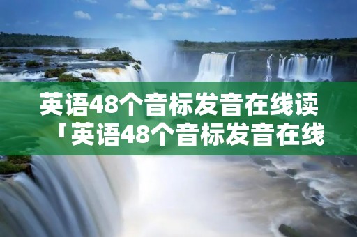 英语48个音标发音在线读「英语48个音标发音在线读视频」 英语48个音标发音在线读「英语48个音标发音在线读视频」