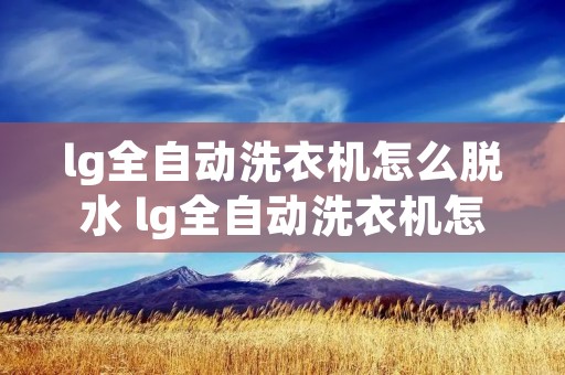 lg全自动洗衣机怎么脱水 lg全自动洗衣机怎么脱水9kg lg全自动洗衣机怎么脱水 lg全自动洗衣机怎么脱水9kg