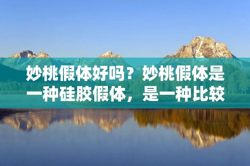 妙桃假体好吗?妙桃假体是一种硅胶假体,是一种比较新型的假体种类,其特点是韧性好、透明度高、质地柔软,具有良好的生物相容性和安全性,是一种非常受欢迎的美容手术材料。那么,妙桃假体究竟好不好呢?接下来,我们将详细了解一下。