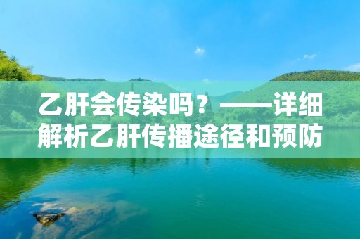 乙肝会传染吗?——详细解析乙肝传播途径和预防措施