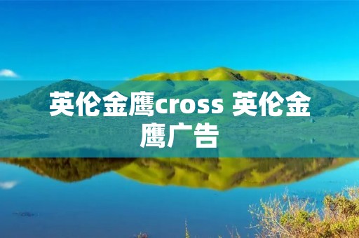 英伦金鹰cross 英伦金鹰广告