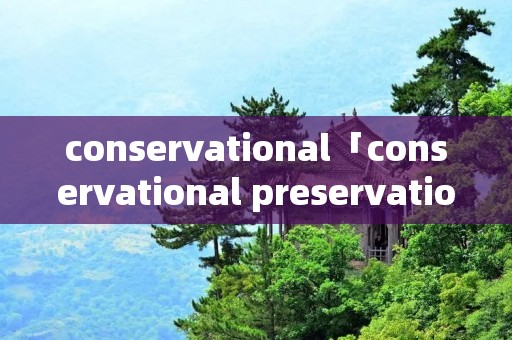 conservational「conservational preservation」