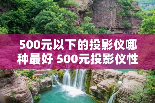 500元以下的投影仪哪种最好 500元投影仪性价比排行