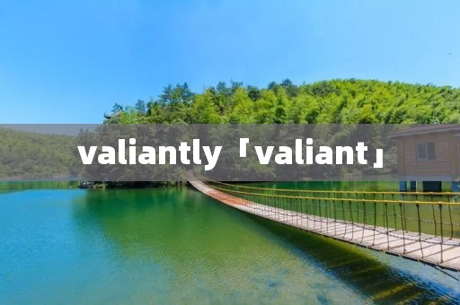valiantly「valiant」 valiantly「valiant」